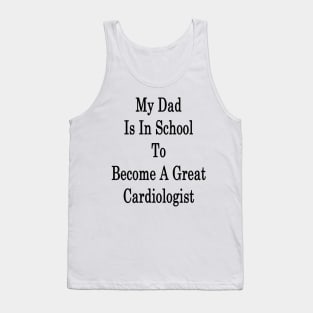 My Dad Is In School To Become A Great Cardiologist Tank Top